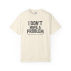 I Don't Have A Problem T-Shirt