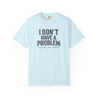 I Don't Have A Problem T-Shirt